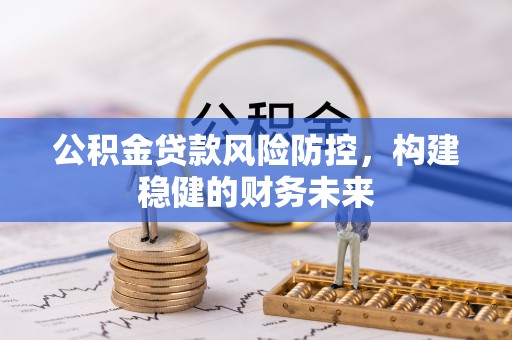 平泉公积金贷款风险防控，构建稳健的财务未来