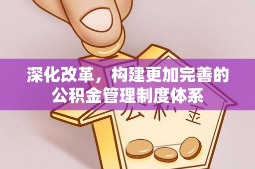 平泉深化改革，构建更加完善的公积金管理制度体系