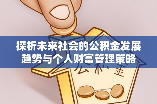 平泉探析未来社会的公积金发展趋势与个人财富管理策略
