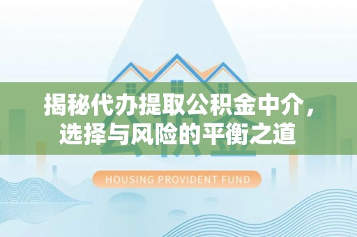 平泉揭秘代办提取公积金中介，选择与风险的平衡之道