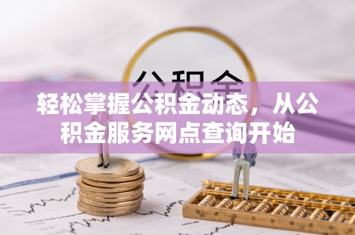 平泉轻松掌握公积金动态，从公积金服务网点查询开始