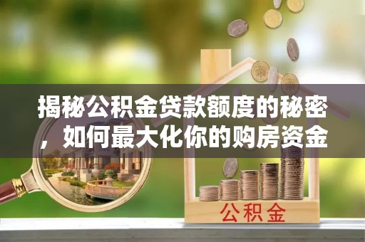 平泉揭秘公积金贷款额度的秘密，如何最大化你的购房资金