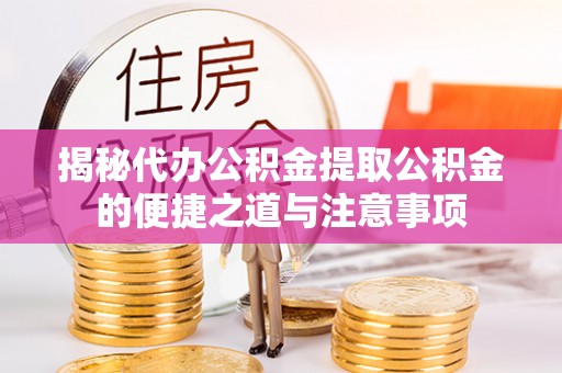 平泉揭秘代办公积金提取公积金的便捷之道与注意事项