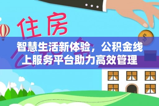 平泉智慧生活新体验，公积金线上服务平台助力高效管理