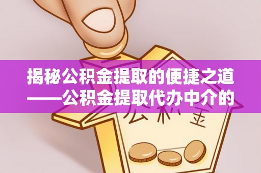 平泉揭秘公积金提取的便捷之道——公积金提取代办中介的专业服务