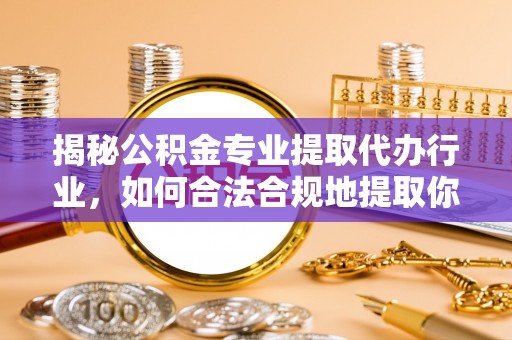 平泉揭秘公积金专业提取代办行业，如何合法合规地提取你的公积金