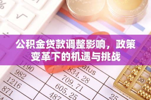 平泉公积金贷款调整影响，政策变革下的机遇与挑战