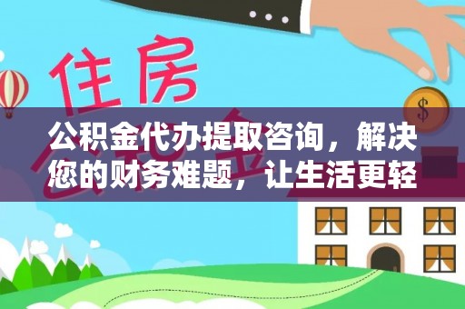 平泉公积金代办提取咨询，解决您的财务难题，让生活更轻松