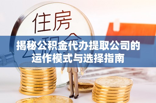 平泉揭秘公积金代办提取公司的运作模式与选择指南