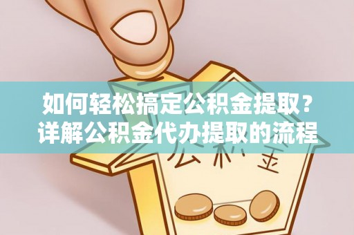 平泉如何轻松搞定公积金提取？详解公积金代办提取的流程与优势