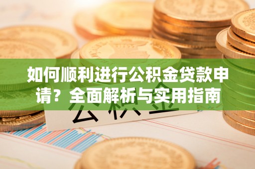 平泉如何顺利进行公积金贷款申请？全面解析与实用指南