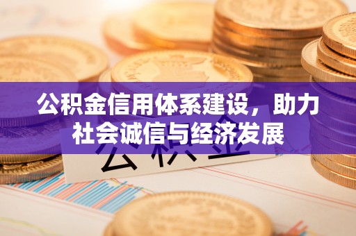 平泉公积金信用体系建设，助力社会诚信与经济发展