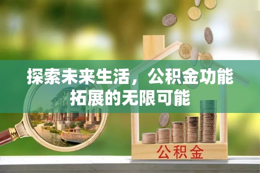 平泉探索未来生活，公积金功能拓展的无限可能