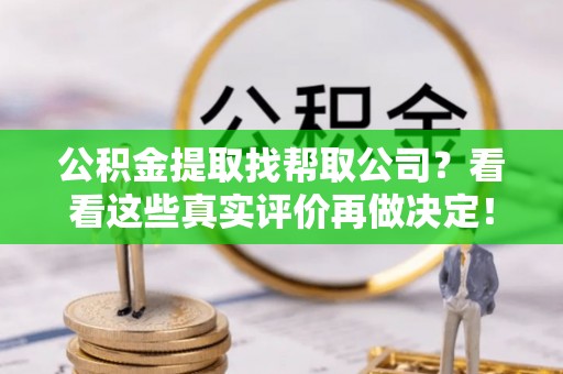平泉公积金提取找帮取公司？看看这些真实评价再做决定！