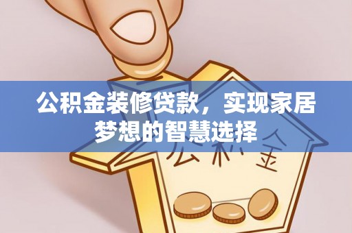 平泉公积金装修贷款，实现家居梦想的智慧选择