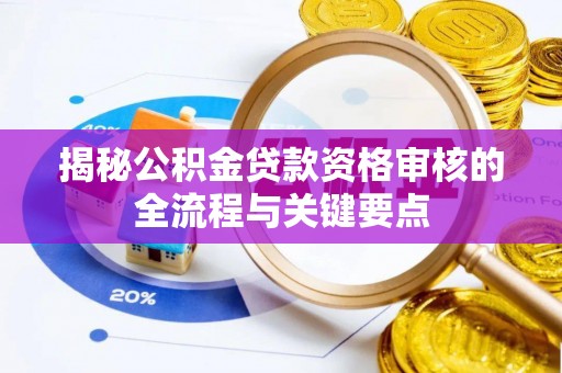 平泉揭秘公积金贷款资格审核的全流程与关键要点