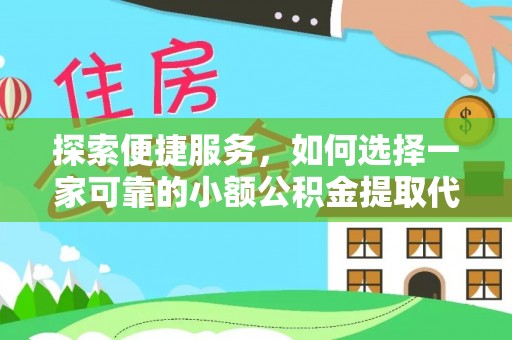 平泉探索便捷服务，如何选择一家可靠的小额公积金提取代办公司