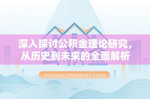 平泉深入探讨公积金理论研究，从历史到未来的全面解析