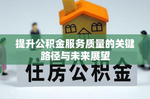 平泉提升公积金服务质量的关键路径与未来展望