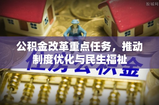 平泉公积金改革重点任务，推动制度优化与民生福祉