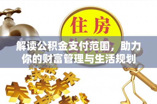 平泉解读公积金支付范围，助力你的财富管理与生活规划