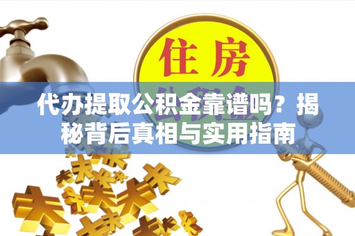 平泉代办提取公积金靠谱吗？揭秘背后真相与实用指南