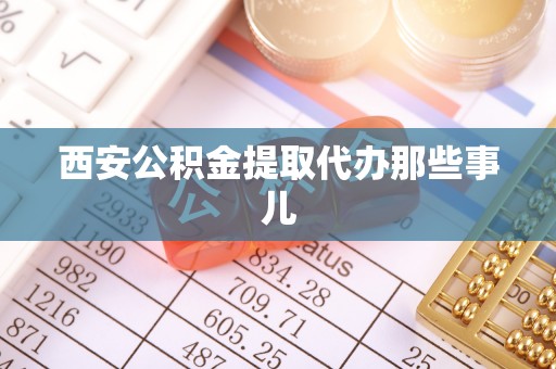 平泉西安公积金提取代办那些事儿