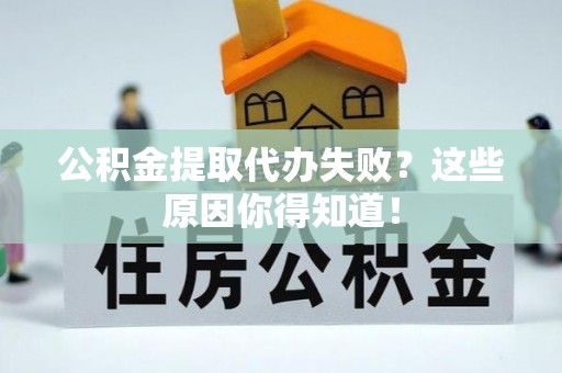 平泉公积金提取代办失败？这些原因你得知道！