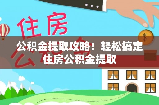 平泉公积金提取攻略！轻松搞定住房公积金提取