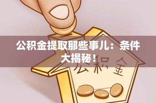 平泉公积金提取那些事儿：条件大揭秘！