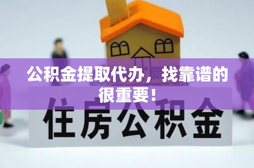 平泉公积金提取代办，找靠谱的很重要！