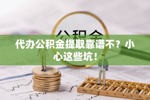 平泉代办公积金提取靠谱不？小心这些坑！