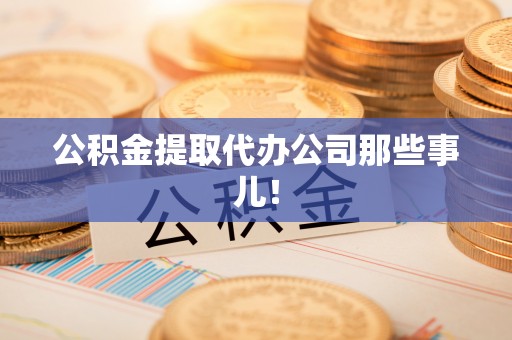 平泉公积金提取代办公司那些事儿！