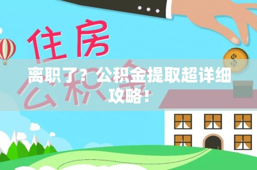 平泉离职了？公积金提取超详细攻略！