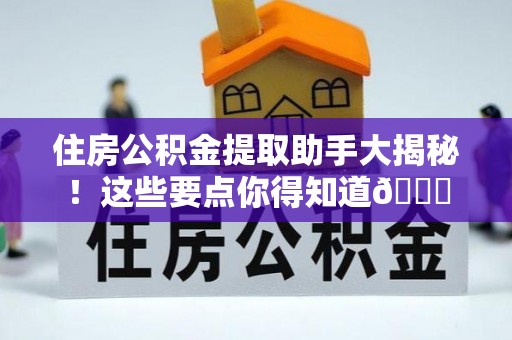 平泉住房公积金提取助手大揭秘！这些要点你得知道😎