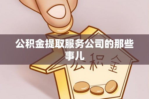 平泉公积金提取服务公司的那些事儿