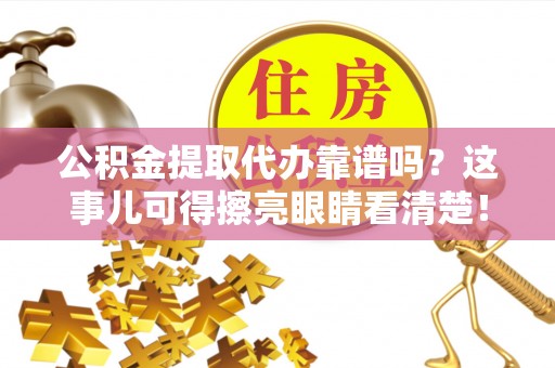 平泉公积金提取代办靠谱吗？这事儿可得擦亮眼睛看清楚！