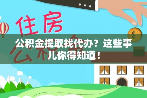 平泉公积金提取找代办？这些事儿你得知道！