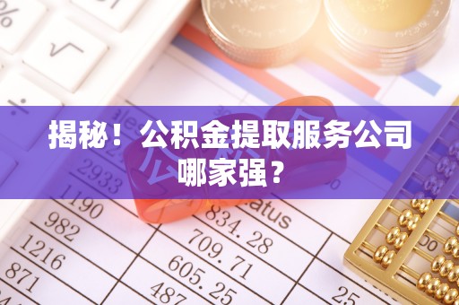 平泉揭秘！公积金提取服务公司哪家强？