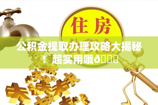 平泉公积金提取办理攻略大揭秘！超实用哦😉