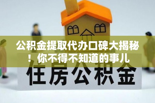 平泉公积金提取代办口碑大揭秘！你不得不知道的事儿