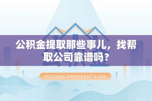 平泉公积金提取那些事儿，找帮取公司靠谱吗？
