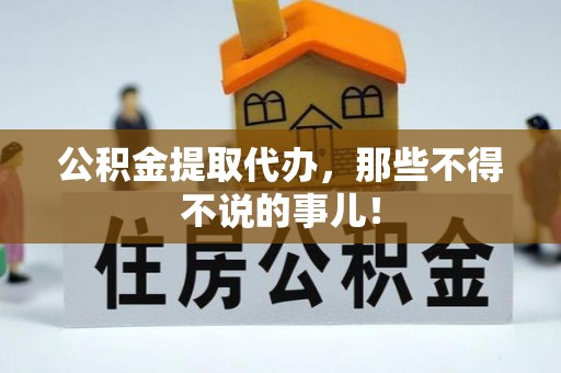 平泉公积金提取代办，那些不得不说的事儿！