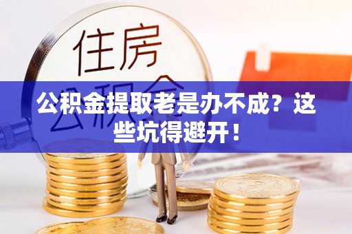 平泉公积金提取老是办不成？这些坑得避开！