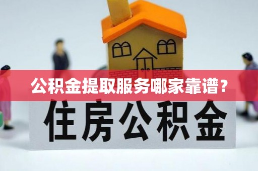 平泉公积金提取服务哪家靠谱？