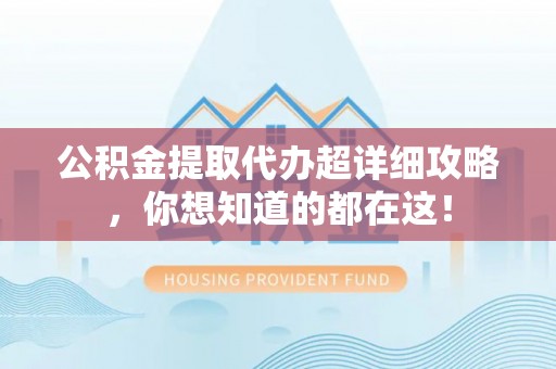 平泉公积金提取代办超详细攻略，你想知道的都在这！
