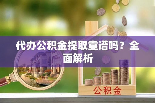 平泉代办公积金提取靠谱吗？全面解析