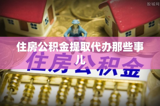 平泉住房公积金提取代办那些事儿