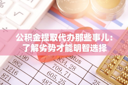 平泉公积金提取代办那些事儿：了解劣势才能明智选择