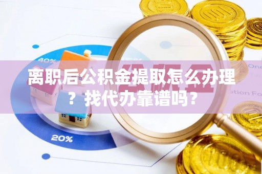 平泉离职后公积金提取怎么办理？找代办靠谱吗？